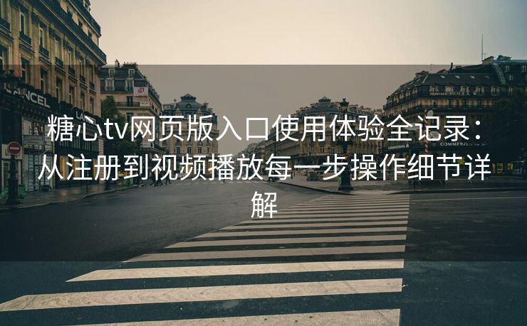糖心tv网页版入口使用体验全记录:从注册到视频播放每一步操作细节详解 糖心tv网页版入口使用体验全记录:从注册到视频播放每一步操作细节详解