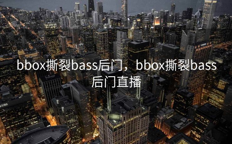 bbox撕裂bass后门，bbox撕裂bass后门直播