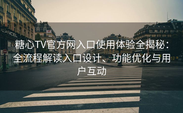 糖心TV官方网入口使用体验全揭秘:全流程解读入口设计、功能优化与用户互动 糖心TV官方网入口使用体验全揭秘:全流程解读入口设计、功能优化与用户互动