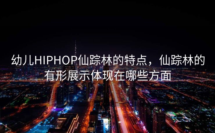 幼儿HIPHOP仙踪林的特点，仙踪林的有形展示体现在哪些方面