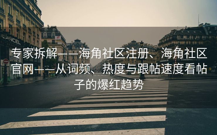 专家拆解——海角社区注册、海角社区官网——从词频、热度与跟帖速度看帖子的爆红趋势 专家拆解——海角社区注册、海角社区官网——从词频、热度与跟帖速度看帖子的爆红趋势