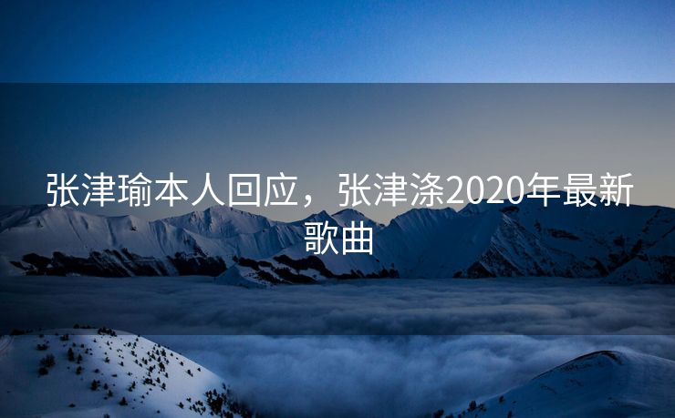 张津瑜本人回应，张津涤2020年最新歌曲