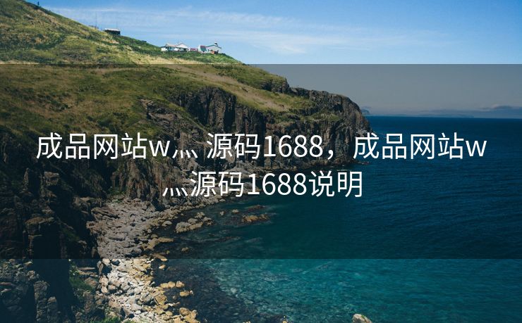 成品网站w灬 源码1688，成品网站w灬源码1688说明
