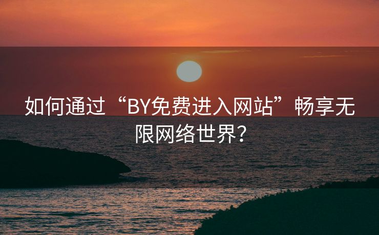 如何通过“BY免费进入网站”畅享无限网络世界？