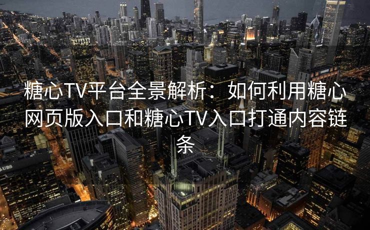 糖心TV平台全景解析：如何利用糖心网页版入口和糖心TV入口打通内容链条