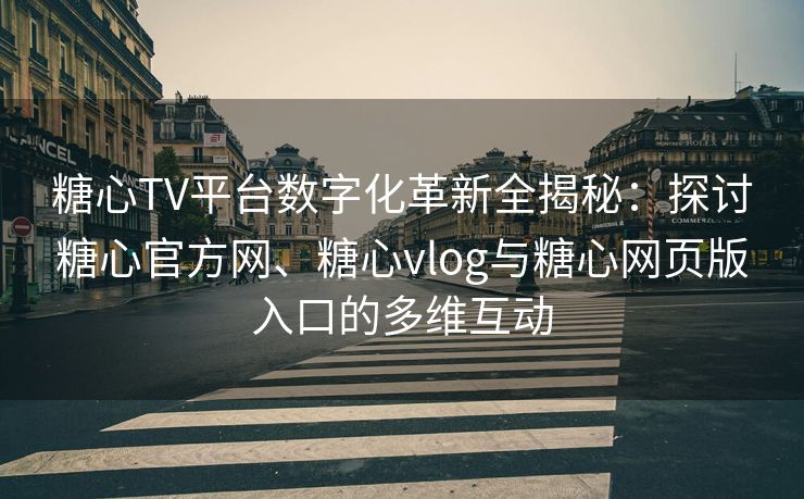 糖心TV平台数字化革新全揭秘：探讨糖心官方网、糖心vlog与糖心网页版入口的多维互动