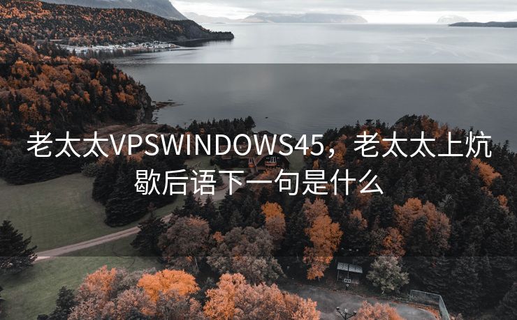 老太太VPSWINDOWS45，老太太上炕歇后语下一句是什么